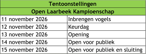 11 november 2026 Inbrengen vogels 12 november 2026 Keurdag 13 november 2026 Opening  14 november 2026 Open voor publiek 15 november 2026 Open voor publiek en sluiting  Tentoonstellingen Open Laarbeek Kampioenschap